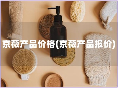 京薇產品價格(京薇產品報價)