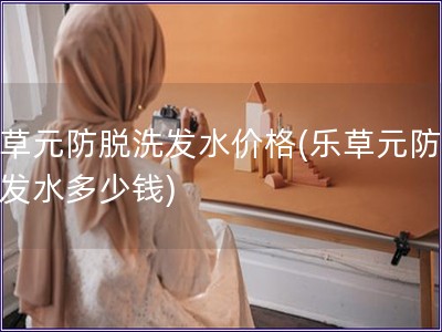 樂草元防脫洗發(fā)水價格(樂草元防脫洗發(fā)水多少錢)