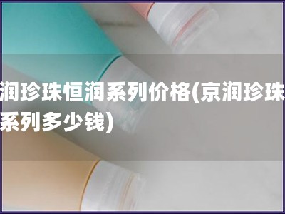 京潤珍珠恒潤系列價格(京潤珍珠恒潤系列多少錢)