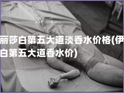 伊麗莎白第五大道淡香水價格(伊麗莎白第五大道香水價) 伊麗莎白第五大道淡香水價格(伊麗莎白第五大道香水價)