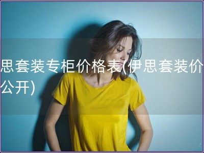 伊思套裝專柜價格表(伊思套裝價格大公開)