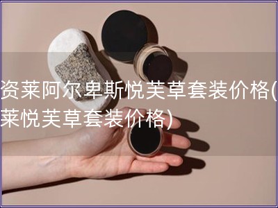 優(yōu)資萊阿爾卑斯悅芙草套裝價(jià)格(優(yōu)資萊悅芙草套裝價(jià)格)