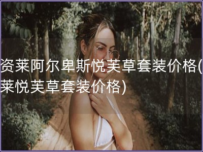 優資萊阿爾卑斯悅芙草套裝價格(優資萊悅芙草套裝價格)