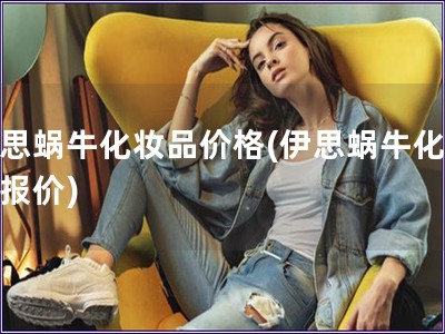 伊思蝸牛化妝品價格(伊思蝸牛化妝品報價)