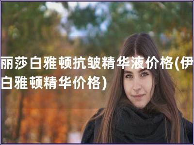 伊麗莎白雅頓抗皺精華液價格(伊麗莎白雅頓精華價格)