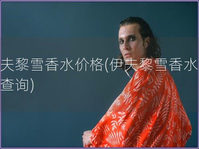 伊夫黎雪香水價格(伊夫黎雪香水價格查詢)
