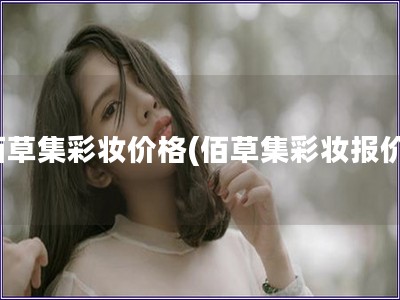 佰草集彩妝價格(佰草集彩妝報價) 佰草集彩妝價格(佰草集彩妝報價)