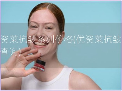 優(yōu)資萊抗皺系列價(jià)格(優(yōu)資萊抗皺價(jià)格查詢)