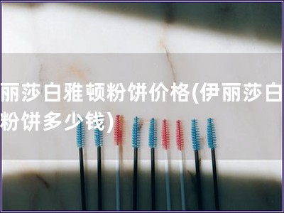 伊麗莎白雅頓粉餅價(jià)格(伊麗莎白雅頓粉餅多少錢)