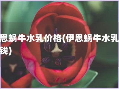 伊思蝸牛水乳價(jià)格(伊思蝸牛水乳多少錢)