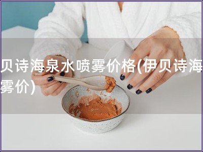 伊貝詩海泉水噴霧價格(伊貝詩海泉噴霧價)