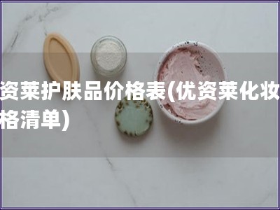 優(yōu)資萊護膚品價格表(優(yōu)資萊化妝品價格清單)