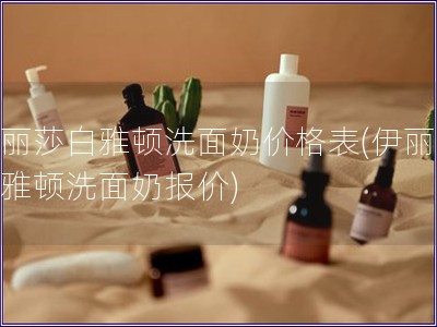 伊麗莎白雅頓洗面奶價格表(伊麗莎白雅頓洗面奶報價)