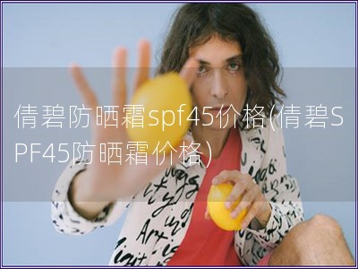 倩碧防曬霜spf45價格(倩碧SPF45防曬霜價格)