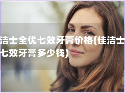 佳潔士全優(yōu)七效牙膏價格(佳潔士全優(yōu)七效牙膏多少錢)