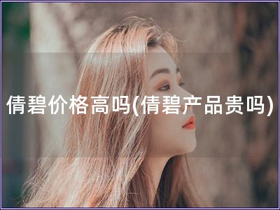 倩碧價格高嗎(倩碧產品貴嗎) 倩碧價格高嗎(倩碧產品貴嗎)