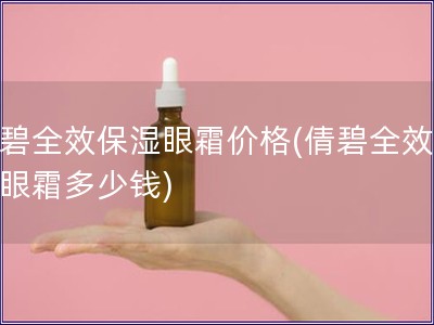 倩碧全效保濕眼霜價格(倩碧全效保濕眼霜多少錢)