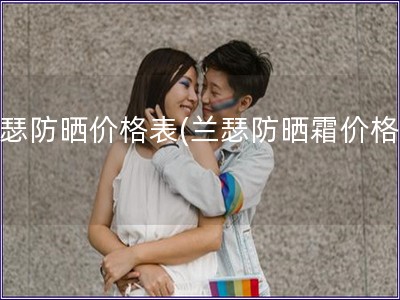 蘭瑟防曬價格表(蘭瑟防曬霜價格表)