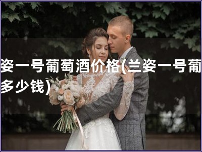 蘭姿一號葡萄酒價(jià)格(蘭姿一號葡萄酒多少錢)