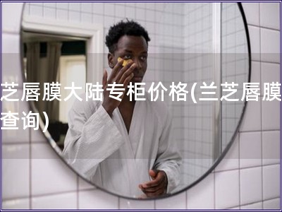 蘭芝唇膜大陸專柜價格(蘭芝唇膜價格查詢)