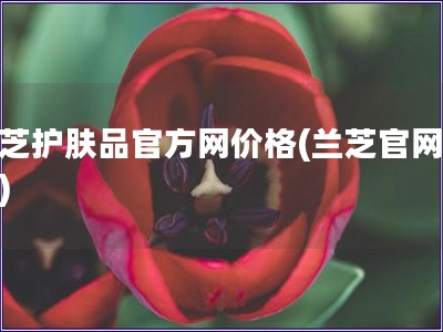 蘭芝護膚品官方網價格(蘭芝官網價格)