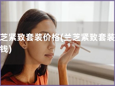 蘭芝緊致套裝價格(蘭芝緊致套裝多少錢)