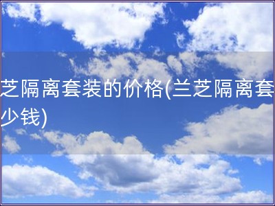 蘭芝隔離套裝的價格(蘭芝隔離套裝多少錢)