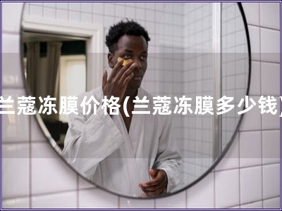 蘭蔻凍膜價格(蘭蔻凍膜多少錢)