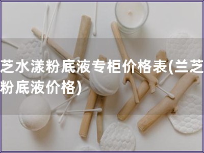 蘭芝水漾粉底液專柜價格表(蘭芝水漾粉底液價格)