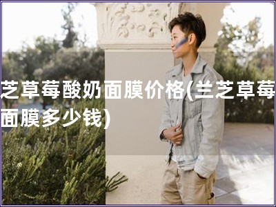 蘭芝草莓酸奶面膜價(jià)格(蘭芝草莓酸奶面膜多少錢)