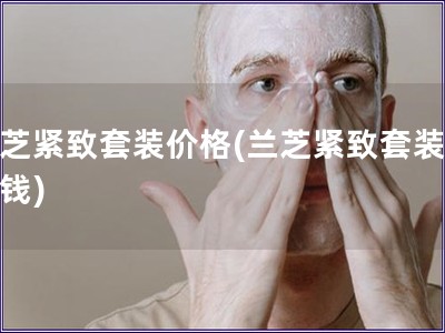 蘭芝緊致套裝價(jià)格(蘭芝緊致套裝多少錢) 蘭芝緊致套裝價(jià)格(蘭芝緊致套裝多少錢)