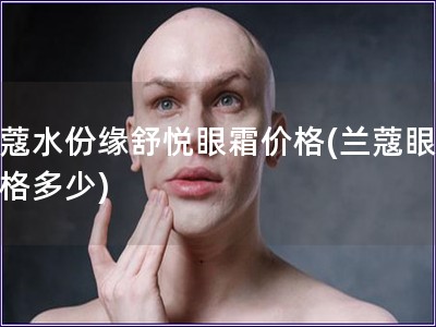 蘭蔻水份緣舒悅眼霜價格(蘭蔻眼霜價格多少)