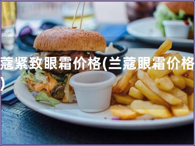 蘭蔻緊致眼霜價格(蘭蔻眼霜價格查詢)