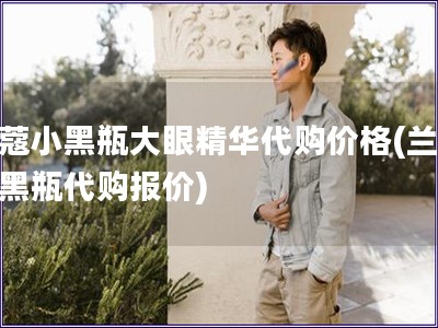 蘭蔻小黑瓶大眼精華代購價格(蘭蔻小黑瓶代購報價)