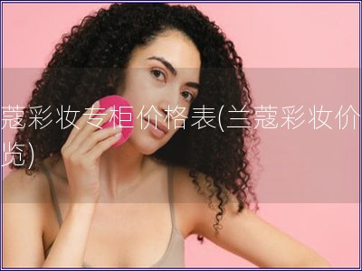 蘭蔻彩妝專柜價格表(蘭蔻彩妝價格一覽)