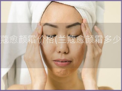 蘭蔻愈顏霜價格(蘭蔻愈顏霜多少錢)