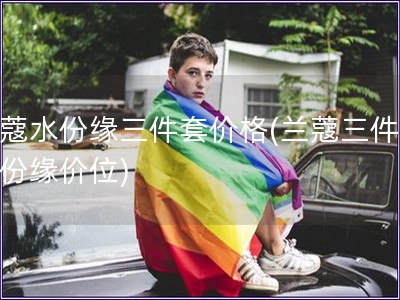 蘭蔻水份緣三件套價格(蘭蔻三件套水份緣價位)