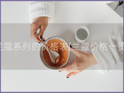 蘭蔻系列的價(jià)格表(蘭蔻價(jià)格一覽)