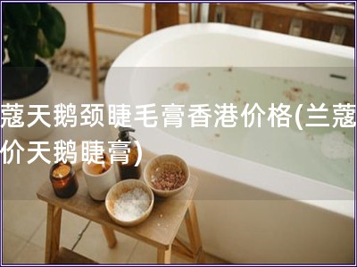 蘭蔻天鵝頸睫毛膏香港價格(蘭蔻香港價天鵝睫膏)