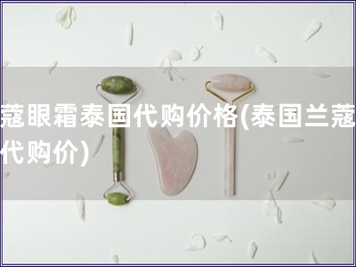 蘭蔻眼霜泰國代購價格(泰國蘭蔻眼霜代購價)