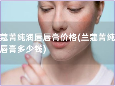 蘭蔻菁純潤唇唇膏價格(蘭蔻菁純潤唇唇膏多少錢)