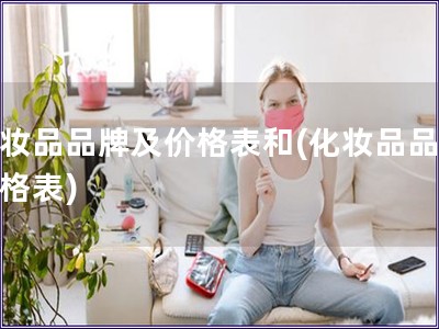化妝品品牌及價(jià)格表和(化妝品品牌價(jià)格表)