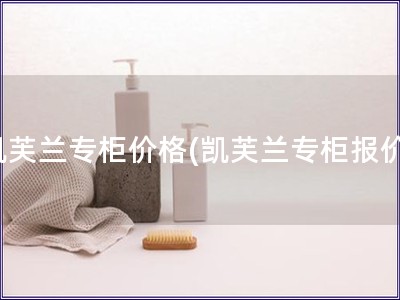 凱芙蘭專柜價格(凱芙蘭專柜報價)