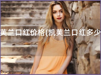 凱芙蘭口紅價(jià)格(凱芙蘭口紅多少錢) 凱芙蘭口紅價(jià)格(凱芙蘭口紅多少錢)