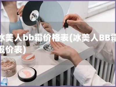 冰美人bb霜價格表(冰美人BB霜報價表)