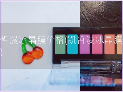 凱皙漫冰晶膜價格(凱皙漫冰晶膜報價)