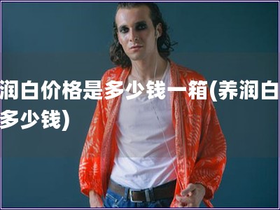 養潤白價格是多少錢一箱(養潤白一箱多少錢)