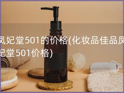 鳳妃堂501的價格(化妝品佳品鳳妃堂501價格)
