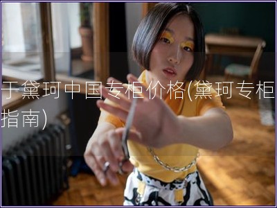 關于黛珂中國專柜價格(黛珂專柜價格指南)