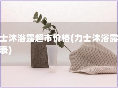 力士沐浴露超市價格(力士沐浴露價格表)